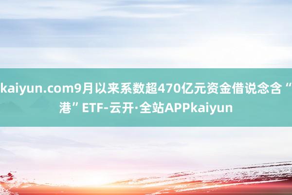 kaiyun.com9月以来系数超470亿元资金借说念含“港”ETF-云开·全站APPkaiyun