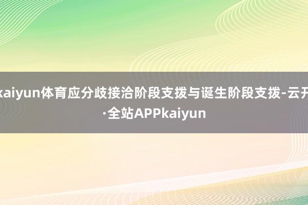 kaiyun体育应分歧接洽阶段支拨与诞生阶段支拨-云开·全站APPkaiyun