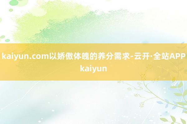 kaiyun.com以娇傲体魄的养分需求-云开·全站APPkaiyun