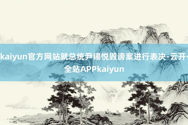 kaiyun官方网站就总统尹锡悦毁谤案进行表决-云开·全站APPkaiyun
