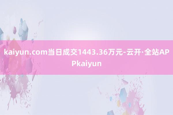 kaiyun.com当日成交1443.36万元-云开·全站APPkaiyun