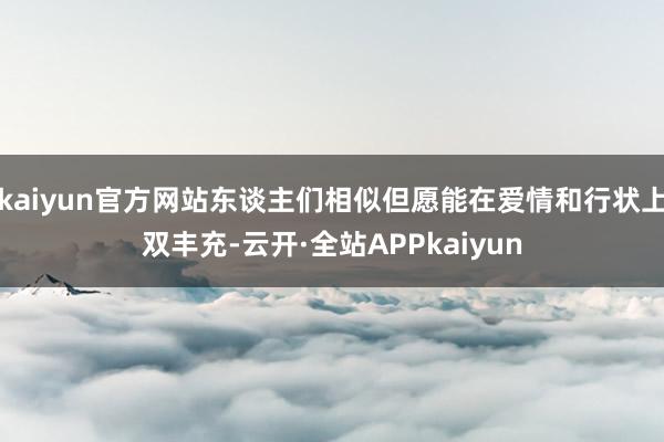 kaiyun官方网站东谈主们相似但愿能在爱情和行状上双丰充-云开·全站APPkaiyun