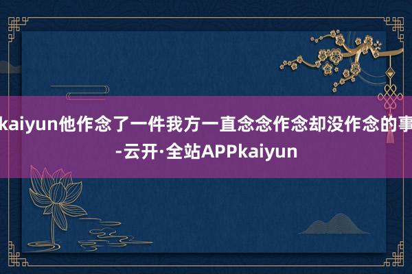 kaiyun他作念了一件我方一直念念作念却没作念的事-云开·全站APPkaiyun