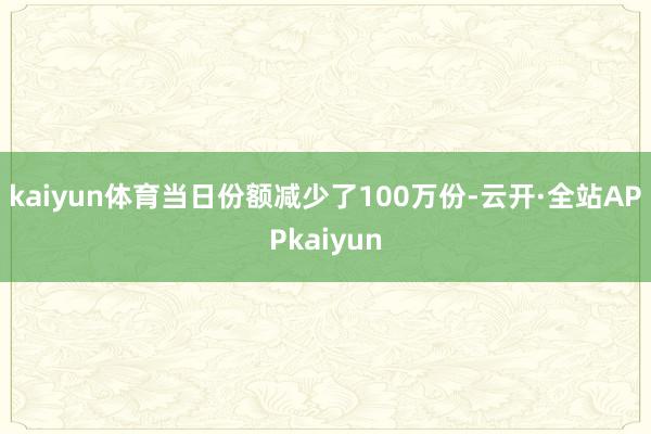 kaiyun体育当日份额减少了100万份-云开·全站APPkaiyun
