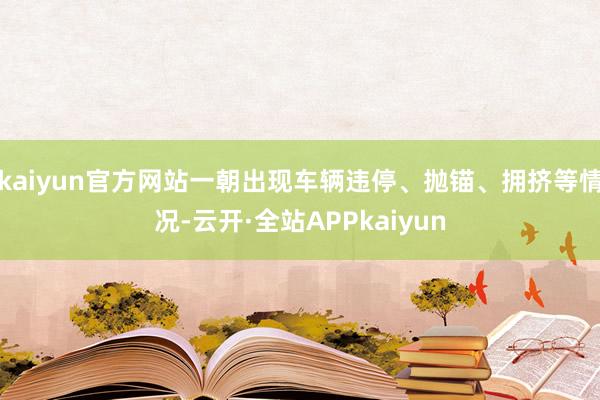 kaiyun官方网站一朝出现车辆违停、抛锚、拥挤等情况-云开·全站APPkaiyun