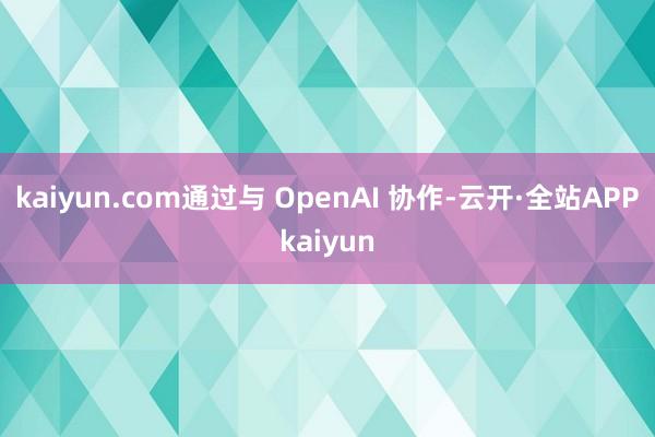 kaiyun.com通过与 OpenAI 协作-云开·全站APPkaiyun
