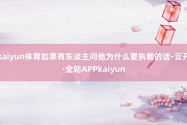 kaiyun体育如果有东谈主问他为什么要执戟的话-云开·全站APPkaiyun