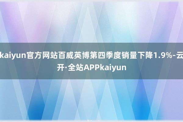 kaiyun官方网站百威英博第四季度销量下降1.9%-云开·全站APPkaiyun
