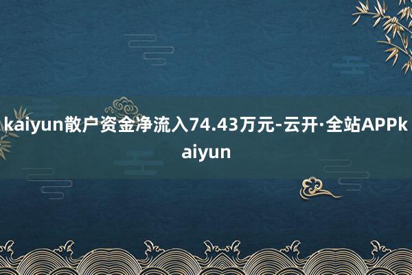 kaiyun散户资金净流入74.43万元-云开·全站APPkaiyun