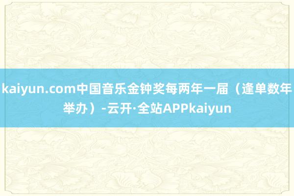 kaiyun.com中国音乐金钟奖每两年一届（逢单数年举办）-云开·全站APPkaiyun