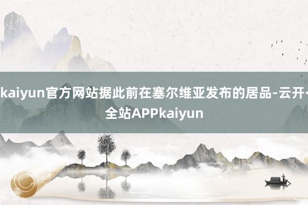 kaiyun官方网站据此前在塞尔维亚发布的居品-云开·全站APPkaiyun