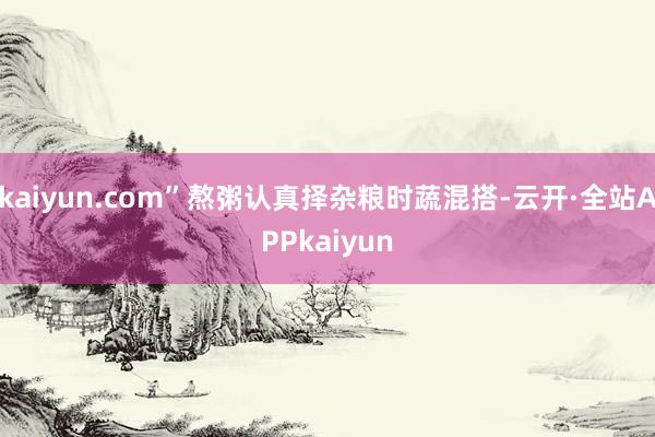 kaiyun.com”熬粥认真择杂粮时蔬混搭-云开·全站APPkaiyun
