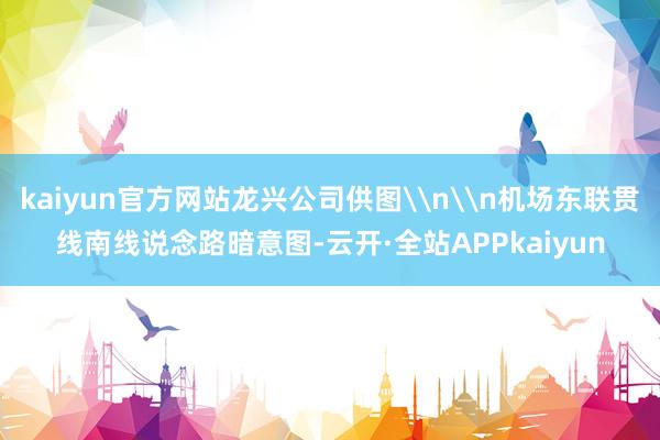 kaiyun官方网站龙兴公司供图\n\n机场东联贯线南线说念路暗意图-云开·全站APPkaiyun