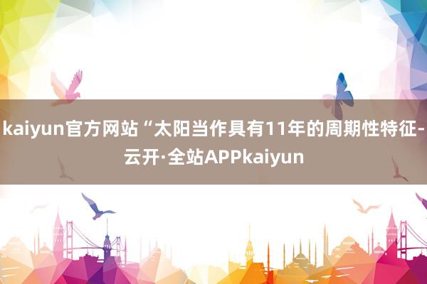 kaiyun官方网站“太阳当作具有11年的周期性特征-云开·全站APPkaiyun