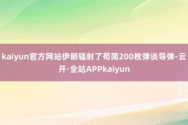 kaiyun官方网站伊朗辐射了苟简200枚弹谈导弹-云开·全站APPkaiyun