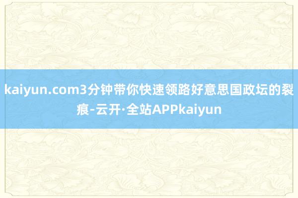 kaiyun.com3分钟带你快速领路好意思国政坛的裂痕-云开·全站APPkaiyun