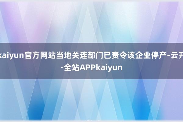 kaiyun官方网站当地关连部门已责令该企业停产-云开·全站APPkaiyun