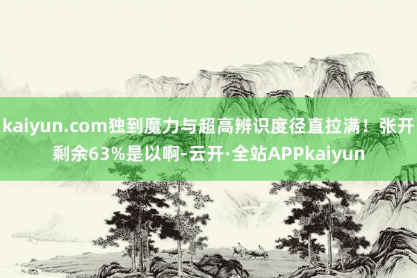kaiyun.com独到魔力与超高辨识度径直拉满！张开剩余63%是以啊-云开·全站APPkaiyun