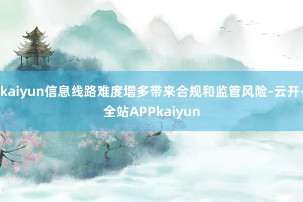 kaiyun信息线路难度增多带来合规和监管风险-云开·全站APPkaiyun