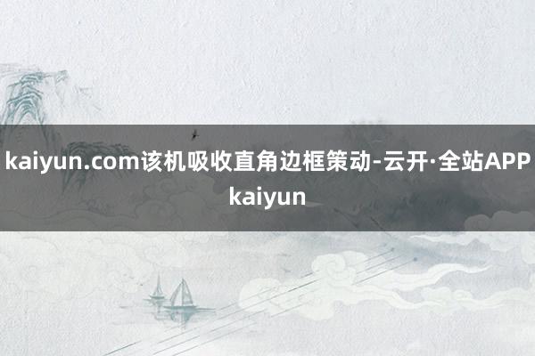 kaiyun.com该机吸收直角边框策动-云开·全站APPkaiyun