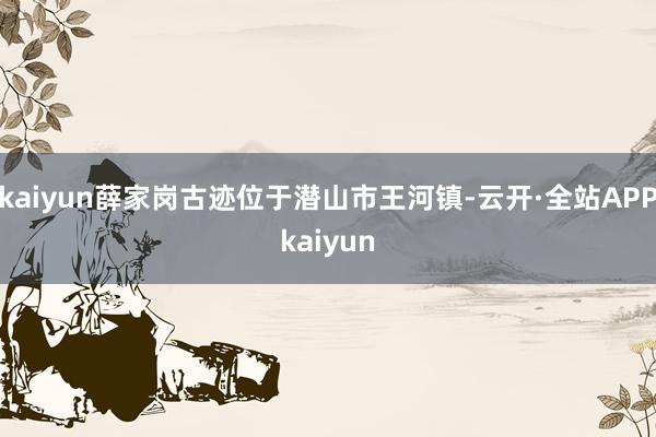 kaiyun薛家岗古迹位于潜山市王河镇-云开·全站APPkaiyun