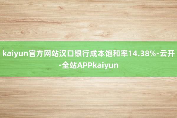 kaiyun官方网站汉口银行成本饱和率14.38%-云开·全站APPkaiyun