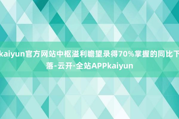 kaiyun官方网站中枢溢利瞻望录得70%掌握的同比下落-云开·全站APPkaiyun