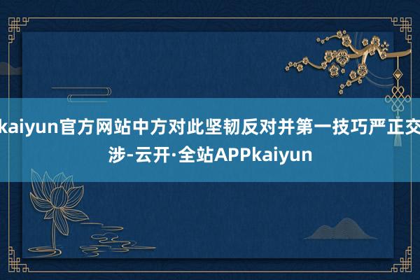 kaiyun官方网站中方对此坚韧反对并第一技巧严正交涉-云开·全站APPkaiyun