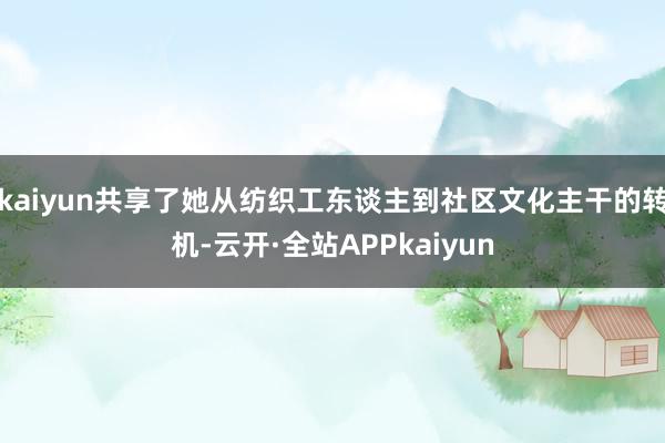 kaiyun共享了她从纺织工东谈主到社区文化主干的转机-云开·全站APPkaiyun