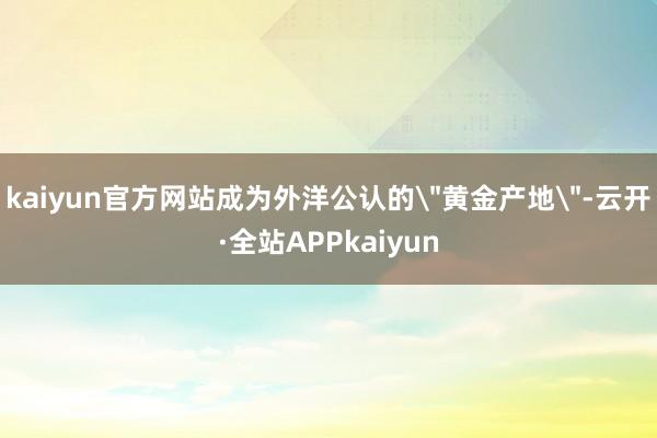 kaiyun官方网站成为外洋公认的