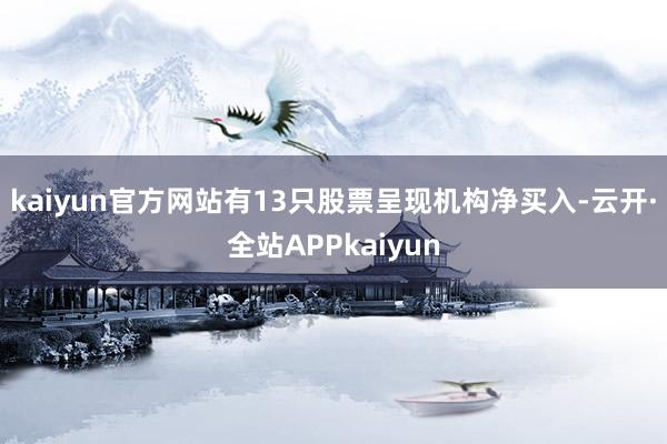 kaiyun官方网站有13只股票呈现机构净买入-云开·全站APPkaiyun