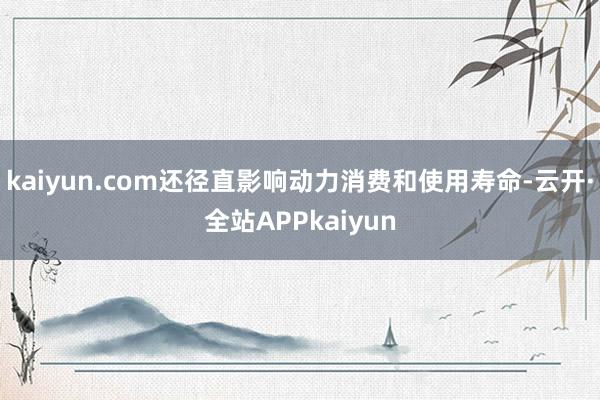 kaiyun.com还径直影响动力消费和使用寿命-云开·全站APPkaiyun