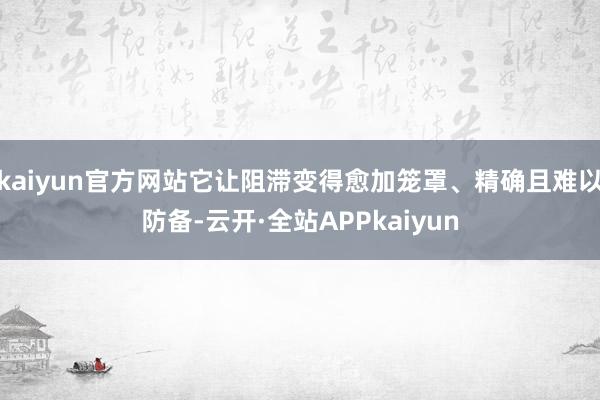 kaiyun官方网站它让阻滞变得愈加笼罩、精确且难以防备-云开·全站APPkaiyun