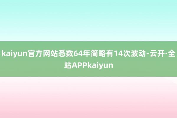 kaiyun官方网站悉数64年简略有14次波动-云开·全站APPkaiyun