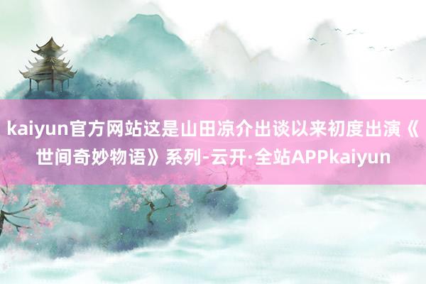 kaiyun官方网站这是山田凉介出谈以来初度出演《世间奇妙物语》系列-云开·全站APPkaiyun