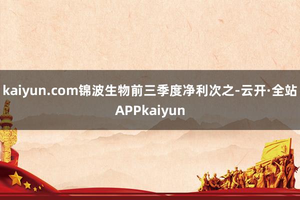 kaiyun.com锦波生物前三季度净利次之-云开·全站APPkaiyun