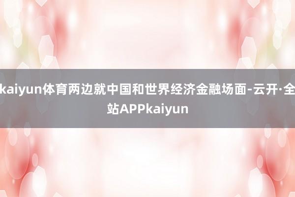 kaiyun体育两边就中国和世界经济金融场面-云开·全站APPkaiyun