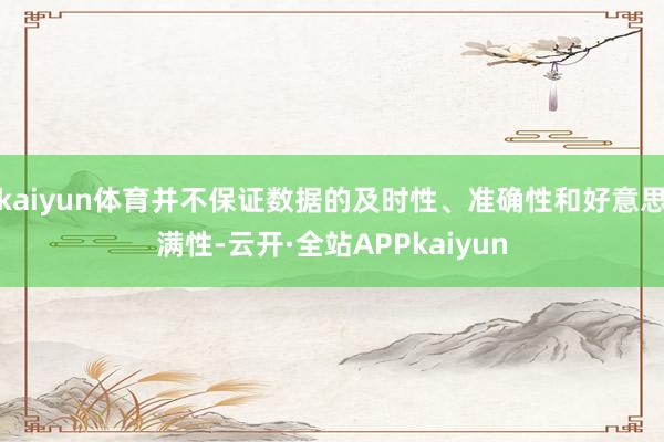kaiyun体育并不保证数据的及时性、准确性和好意思满性-云开·全站APPkaiyun