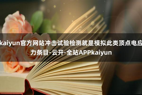 kaiyun官方网站冲击试验检测就是模拟此类顶点电应力条目-云开·全站APPkaiyun